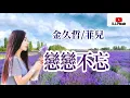 金久哲/菲兒💓情歌對唱[ 戀戀不忘 ]💓 時間可以慢慢療傷 可遺忘你卻是如此漫長
