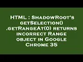 HTML ShadowRoot s getSelection getRangeAt 0 returns incorrect Range object in Google Chrome 35