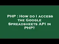 PHP How do I access the Google Spreadsheets API in PHP