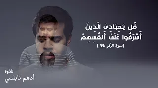 ق ل ی ـ ع ب اد ی ال ذ ين أ س ر ف وا ع ل ى أ نف س ه م ٥٣ سورة الز م ر تلاوة أدهم نابلسي 