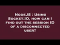 NodeJS Using Socket IO how can I find out the session ID of a disconnected user