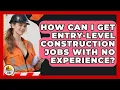 How Can I Get Entry-Level Construction Jobs With No Experience - Construction Jobs
