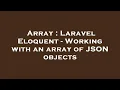Array Laravel Eloquent - Working with an array of JSON objects