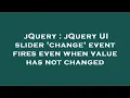 jQuery jQuery UI slider change event fires even when value has not changed