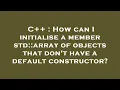 C How can I initialise a member std array of objects that don t have a default constructor