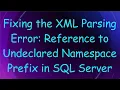 Fixing the XML Parsing Error Reference to Undeclared Namespace Prefix in SQL Server