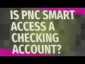Is PNC smart access a checking account
