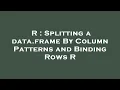 R Splitting a data frame By Column Patterns and Binding Rows R