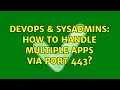 DevOps SysAdmins How to handle multiple apps via port 443 3 Solutions