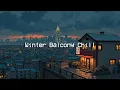 Lagu Winter Balcony Chill 🌨️ Lofi Snowy Soundtrack to Make you Calm Down, Healing Soul, Relax 🌃