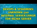 DevOps SysAdmins Unknown 500 Internal Server error for Nginx server