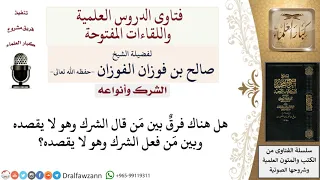 ما الفرق بين قول الشرك وفعل الشرك من غير قصد لمعالي الشيخ صالح الفوزان 