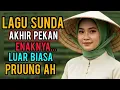 Download Lagu LAGU SUNDA AKHIR PEKAN ENAKNYA LUAR BIASA PRUUNG AH .
