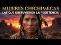 CHICHIMECA WOMEN The Ones Who Sustained 40 Years of Resistance and History Did Not Name