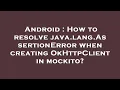 Android How to resolve java lang AssertionError when creating OkHttpClient in mockito