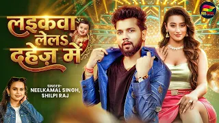 लईकवा लेलs दहेज में - #Neelkamal_Singh (Bhojpuri) - Laikawa Lela Dahej Me - #Shilpi Raj | New Song