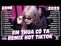 Lagu Em Thua Cô Ta Remix ♫ BXH Nhạc Trẻ Remix Hay Nhất 2025 - Top 15 Bản EDM TikTok Hot Trend TRIỆU VIEW