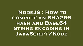NodeJS How to compute an SHA256 hash and Base64 String encoding in