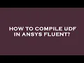 How to compile udf in ansys fluent