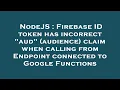 NodeJS Firebase ID token has incorrect aud audience claim when calling from Endpoint connected