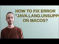Apple How to fix error java lang UnsupportedClassVersionError on MacOS