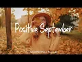 Download Lagu Positive September 🌞 Chill songs to make you feel so good | Best Indie/Pop/Folk/Acoustic Playlist