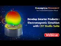 Webinar Develop Smarter Products Electromagnetic Simulation with CST Studio Suite