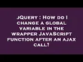 jQuery How do I change a global variable in the wrapper JavaScript function after an ajax call