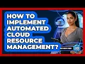 How To Implement Automated Cloud Resource Management