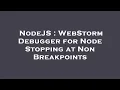 NodeJS WebStorm Debugger for Node Stopping at Non Breakpoints