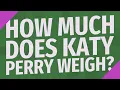 How much does Katy Perry weigh