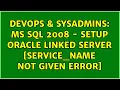 DevOps SysAdmins MS SQL 2008 - Setup Oracle Linked Server SERVICE