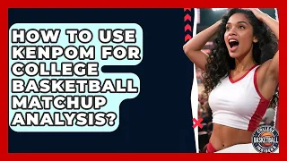 How To Use KenPom For College Basketball Matchup Analysis - College Basketball Insiders