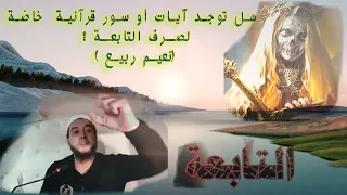 هل توجد آيات أو سور قرآنية خاص ة لصرف التابعة نعيم ربيع 