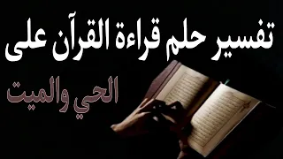 تفسير حلم قراءة القرآن في المنام على شخص ميت وعلى الحي وسماع القرآن 