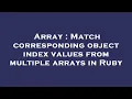 Array Match corresponding object index values from multiple arrays in Ruby