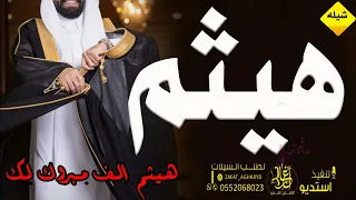 شيله مدح باسم هيثم 2023 هيثم الف مبروك لك مدح المعرس واهله تنفيذ بالاسماء 
