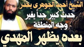 الشيخ أحمد الجوهرى يحذر ـ حدث كبير جدا يغير وجه المنطقة ـ بعده يظهر المهدي المنتظر 2025 
