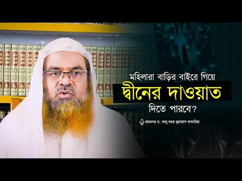 মহিলারা বাড়ির বাইরে গিয়ে দ্বীনের দাওয়াত দিতে পারবে? প্রফেসর ড. আবু বকর মুহাম্মাদ যাকারিয়া