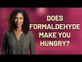 Does formaldehyde make you hungry