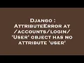 Django AttributeError at User object has no attribute user