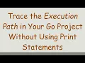 Trace the Execution Path in Your Go Project Without Using Print Statements