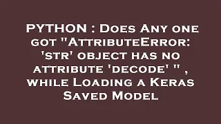 PYTHON Does Any one got AttributeError str object has no attribute decode while Loading