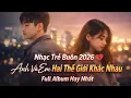Lagu Nhạc Trẻ Buồn Hay Nhất 2026 💔 Hai Thế Giới Khác Nhau | Full Album