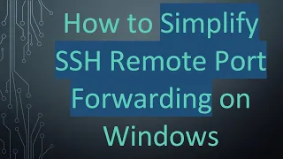 How to Simplify SSH Remote Port Forwarding on Windows