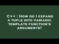 C How do I expand a tuple into variadic template function s arguments