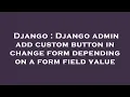 Django Django admin add custom button in change form depending on a form field value
