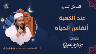 عند الكعبة أنفاس الحياة الشيخ سمير مصطفى 