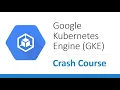 Google Kubernetes Engine GKE Crash Course