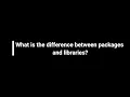 What is the difference between packages and libraries